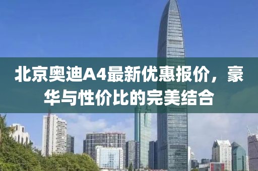北京奧迪A4最新優(yōu)惠報價，豪華與性價比的完美結(jié)合