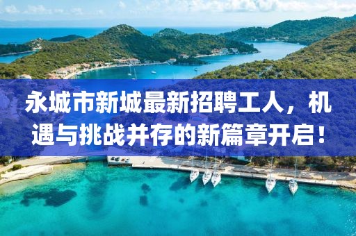 永城市新城最新招聘工人，機(jī)遇與挑戰(zhàn)并存的新篇章開啟！