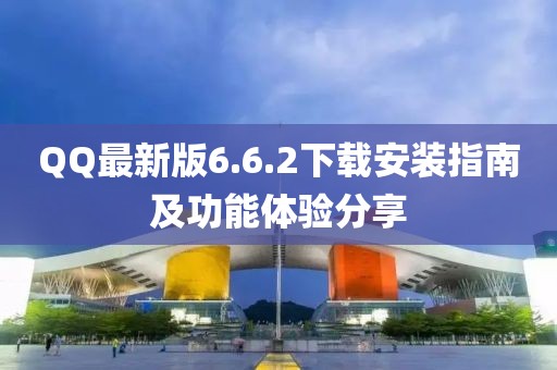 QQ最新版6.6.2下載安裝指南及功能體驗分享