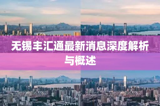 無錫豐匯通最新消息深度解析與概述