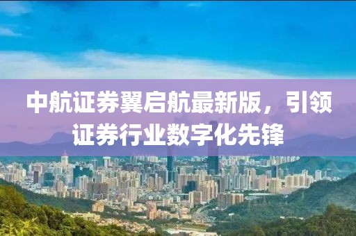 中航證券翼啟航最新版，引領(lǐng)證券行業(yè)數(shù)字化先鋒