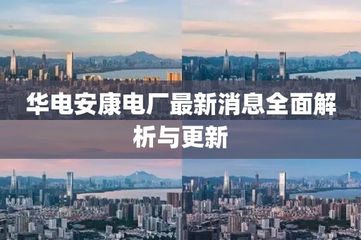 華電安康電廠最新消息全面解析與更新