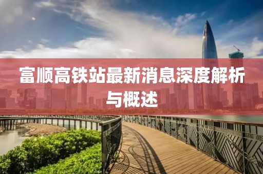 富順高鐵站最新消息深度解析與概述