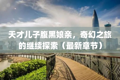 天才兒子腹黑娘親，奇幻之旅的繼續(xù)探索（最新章節(jié)）