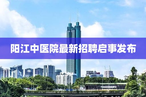 陽(yáng)江中醫(yī)院最新招聘啟事發(fā)布