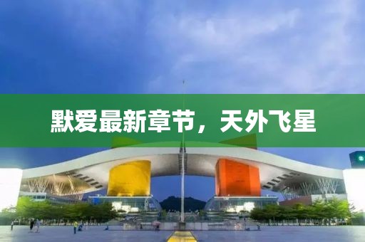 默愛最新章節(jié)，天外飛星
