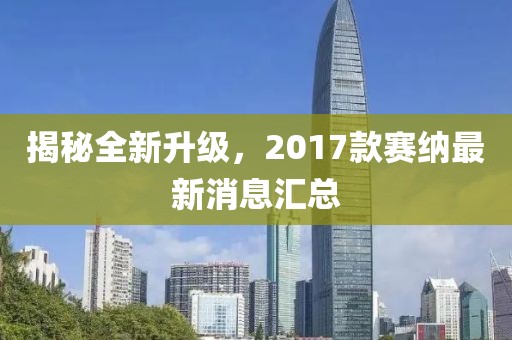 揭秘全新升級，2017款賽納最新消息匯總