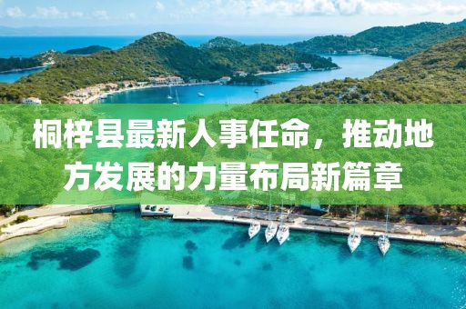 桐梓縣最新人事任命，推動(dòng)地方發(fā)展的力量布局新篇章