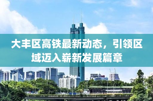 大豐區(qū)高鐵最新動態(tài)，引領區(qū)域邁入嶄新發(fā)展篇章