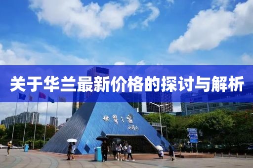 關(guān)于華蘭最新價(jià)格的探討與解析