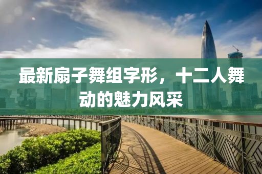 最新扇子舞組字形，十二人舞動的魅力風采