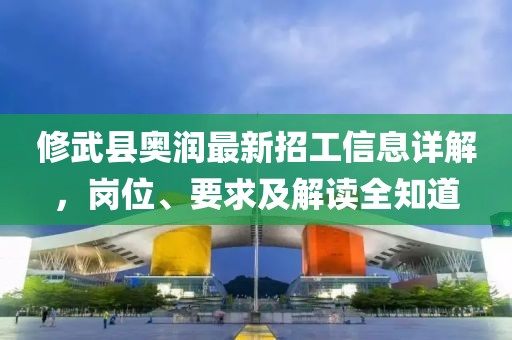 修武縣奧潤最新招工信息詳解，崗位、要求及解讀全知道