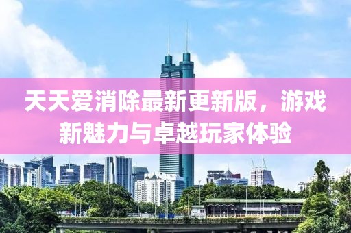 天天愛消除最新更新版，游戲新魅力與卓越玩家體驗
