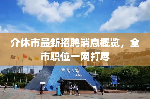 介休市最新招聘消息概覽，全市職位一網(wǎng)打盡