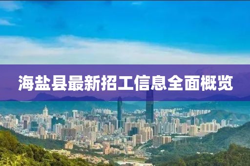 海鹽縣最新招工信息全面概覽