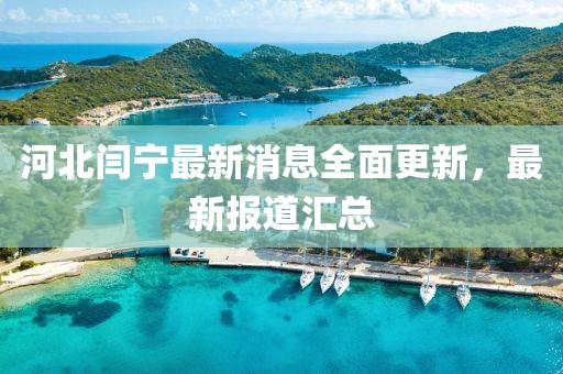河北閆寧最新消息全面更新，最新報(bào)道匯總