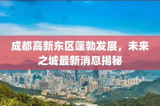 成都高新東區(qū)蓬勃發(fā)展，未來(lái)之城最新消息揭秘