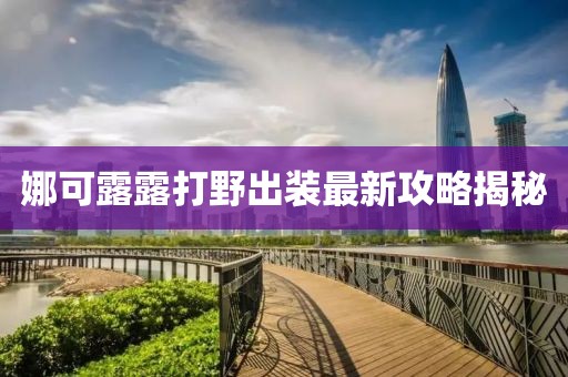 娜可露露打野出裝最新攻略揭秘