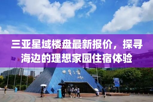 三亞星域樓盤最新報價，探尋海邊的理想家園住宿體驗