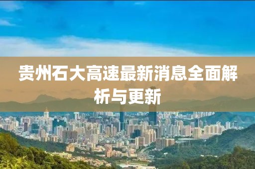 貴州石大高速最新消息全面解析與更新