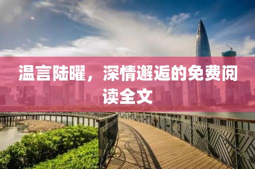 溫言陸曜，深情邂逅的免費閱讀全文