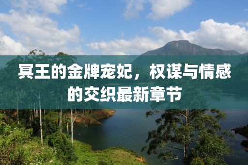 冥王的金牌寵妃，權(quán)謀與情感的交織最新章節(jié)