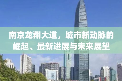 南京龍翔大道，城市新動脈的崛起、最新進展與未來展望