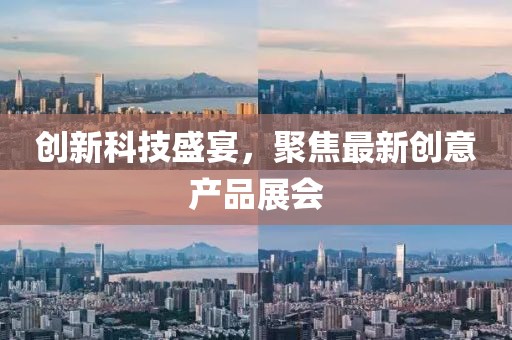 創(chuàng)新科技盛宴，聚焦最新創(chuàng)意產(chǎn)品展會