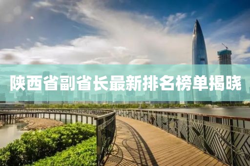 陜西省副省長最新排名榜單揭曉