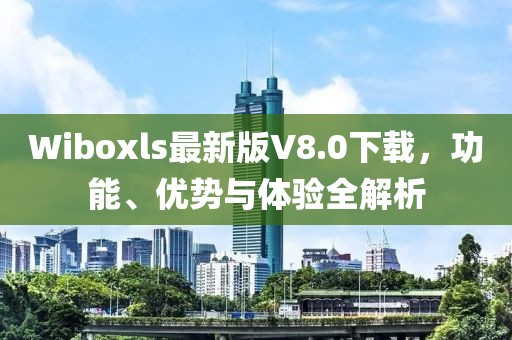 Wiboxls最新版V8.0下載，功能、優(yōu)勢(shì)與體驗(yàn)全解析
