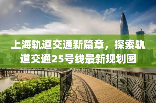 上海軌道交通新篇章，探索軌道交通25號(hào)線最新規(guī)劃圖