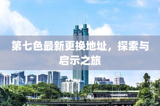 第七色最新更換地址，探索與啟示之旅