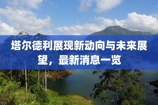 塔爾德利展現(xiàn)新動(dòng)向與未來(lái)展望，最新消息一覽