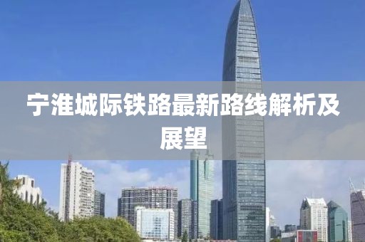 寧淮城際鐵路最新路線解析及展望