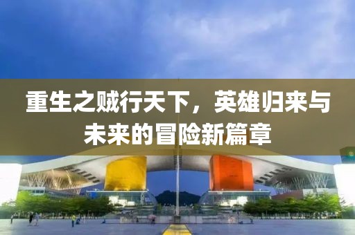 重生之賊行天下，英雄歸來與未來的冒險新篇章