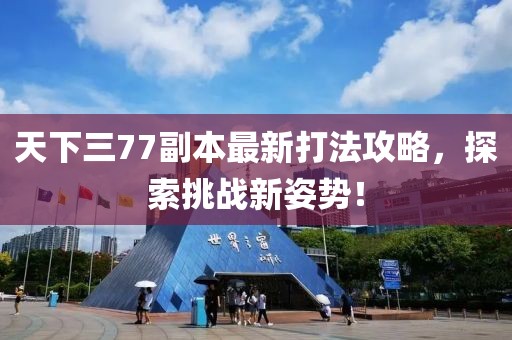 天下三77副本最新打法攻略，探索挑戰(zhàn)新姿勢(shì)！