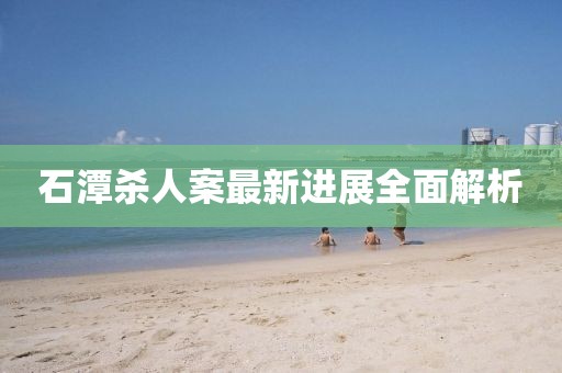 石潭殺人案最新進(jìn)展全面解析