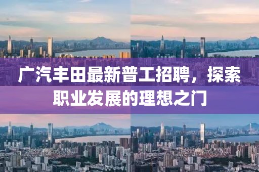 廣汽豐田最新普工招聘，探索職業(yè)發(fā)展的理想之門