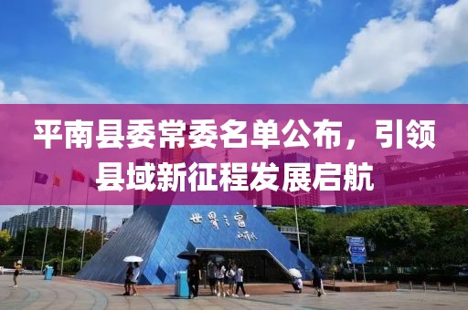 平南縣委常委名單公布，引領(lǐng)縣域新征程發(fā)展啟航