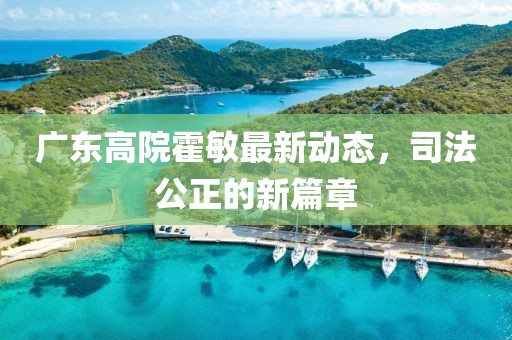 廣東高院霍敏最新動(dòng)態(tài)，司法公正的新篇章