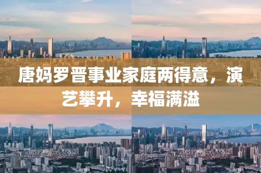 唐媽羅晉事業(yè)家庭兩得意，演藝攀升，幸福滿溢