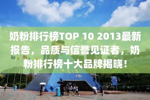 奶粉排行榜TOP 10 2013最新報告，品質與信譽見證者，奶粉排行榜十大品牌揭曉！