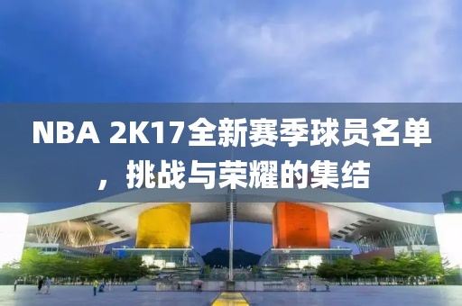 NBA 2K17全新賽季球員名單，挑戰(zhàn)與榮耀的集結