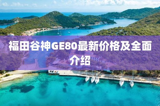 福田谷神GE80最新價(jià)格及全面介紹