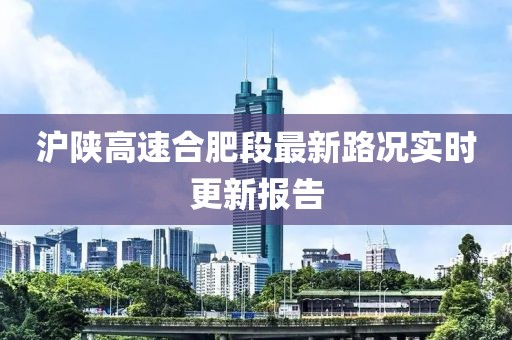滬陜高速合肥段最新路況實(shí)時(shí)更新報(bào)告