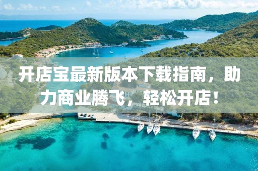 開(kāi)店寶最新版本下載指南，助力商業(yè)騰飛，輕松開(kāi)店！