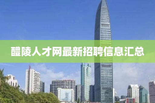 醴陵人才網(wǎng)最新招聘信息匯總
