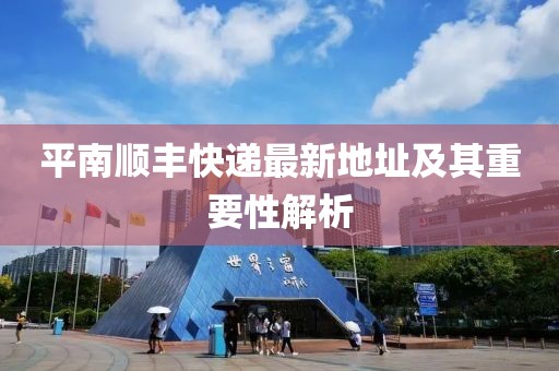 平南順豐快遞最新地址及其重要性解析