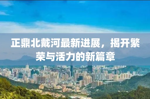正鼎北戴河最新進展，揭開繁榮與活力的新篇章