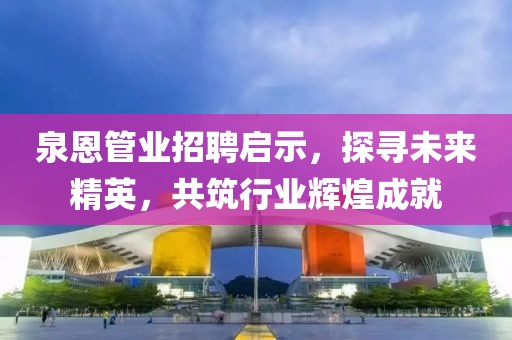 泉恩管業(yè)招聘啟示，探尋未來精英，共筑行業(yè)輝煌成就